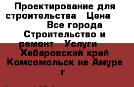 Проектирование для строительства › Цена ­ 1 100 - Все города Строительство и ремонт » Услуги   . Хабаровский край,Комсомольск-на-Амуре г.